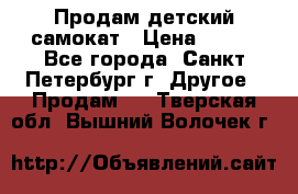 Продам детский самокат › Цена ­ 500 - Все города, Санкт-Петербург г. Другое » Продам   . Тверская обл.,Вышний Волочек г.
